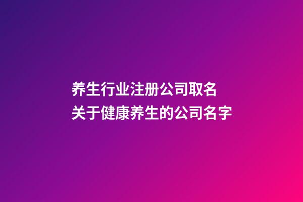 养生行业注册公司取名 关于健康养生的公司名字-第1张-公司起名-玄机派